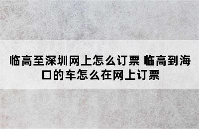 临高至深圳网上怎么订票 临高到海口的车怎么在网上订票